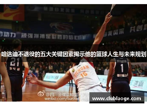 哈达迪不退役的五大关键因素揭示他的篮球人生与未来规划