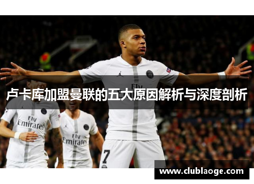 卢卡库加盟曼联的五大原因解析与深度剖析 卢卡库加盟曼联的五大原因解析与深度剖析