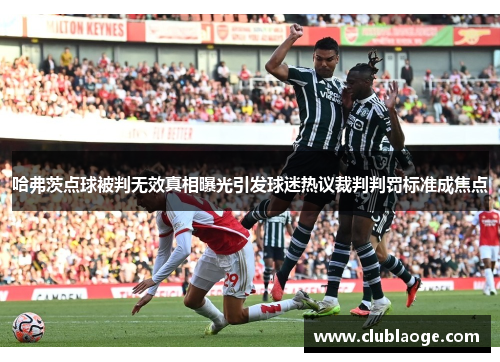 哈弗茨点球被判无效真相曝光引发球迷热议裁判判罚标准成焦点