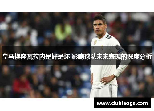 皇马换座瓦拉内是好是坏 影响球队未来表现的深度分析