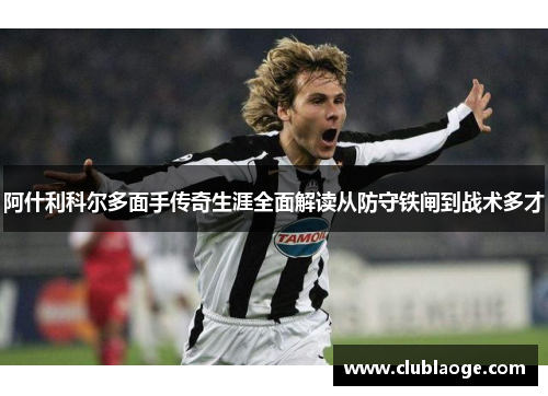 阿什利科尔多面手传奇生涯全面解读从防守铁闸到战术多才