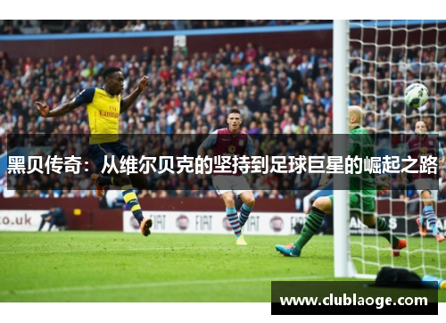 黑贝传奇：从维尔贝克的坚持到足球巨星的崛起之路