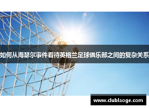 如何从海瑟尔事件看待英格兰足球俱乐部之间的复杂关系
