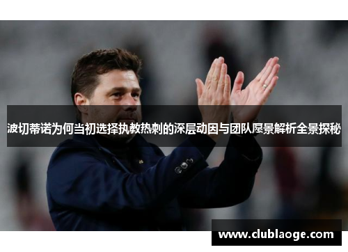 波切蒂诺为何当初选择执教热刺的深层动因与团队愿景解析全景探秘