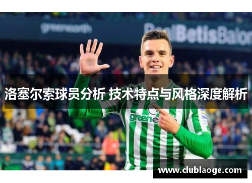 洛塞尔索球员分析 技术特点与风格深度解析 洛塞尔索球员分析 技术特点与风格深度解析