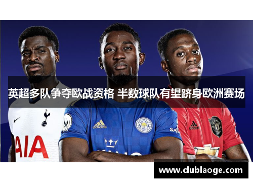 英超多队争夺欧战资格 半数球队有望跻身欧洲赛场 英超多队争夺欧战资格 半数球队有望跻身欧洲赛场