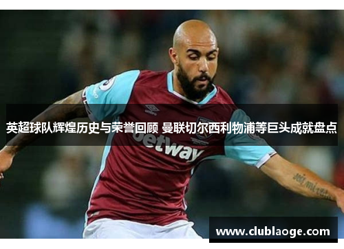 英超球队辉煌历史与荣誉回顾 曼联切尔西利物浦等巨头成就盘点 英超球队辉煌历史与荣誉回顾 曼联切尔西利物浦等巨头成就盘点