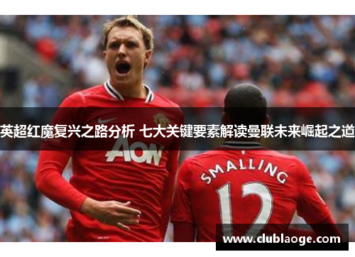 英超红魔复兴之路分析 七大关键要素解读曼联未来崛起之道