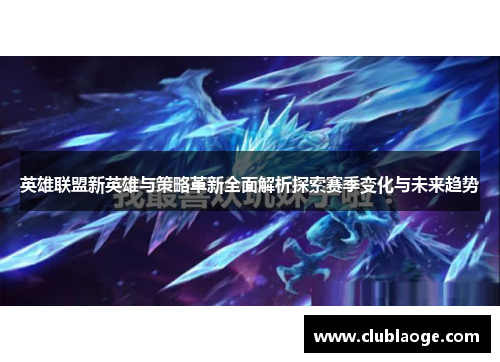 英雄联盟新英雄与策略革新全面解析探索赛季变化与未来趋势