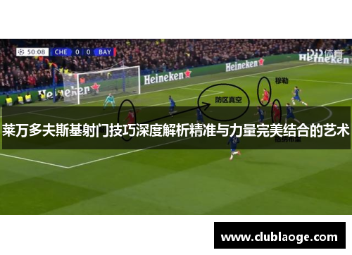 莱万多夫斯基射门技巧深度解析精准与力量完美结合的艺术