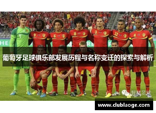 葡萄牙足球俱乐部发展历程与名称变迁的探索与解析 葡萄牙足球俱乐部发展历程与名称变迁的探索与解析