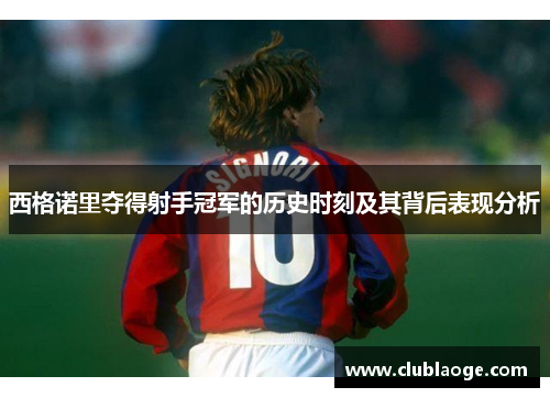 西格诺里夺得射手冠军的历史时刻及其背后表现分析