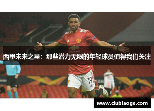 西甲未来之星:那些潜力无限的年轻球员值得我们关注 西甲未来之星:那些潜力无限的年轻球员值得我们关注