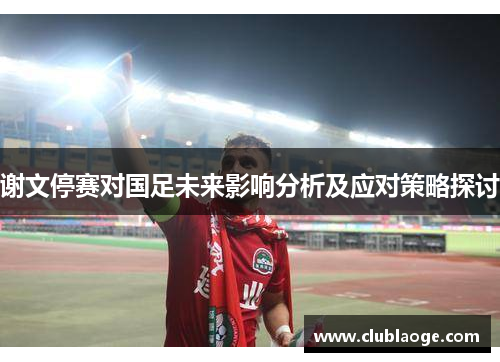 谢文停赛对国足未来影响分析及应对策略探讨