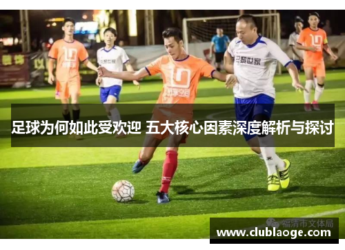 足球为何如此受欢迎 五大核心因素深度解析与探讨