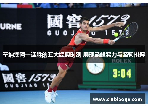辛纳澳网十连胜的五大经典时刻 展现巅峰实力与坚韧拼搏