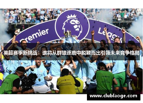 英超赛季新挑战：谁将从群雄逐鹿中脱颖而出引领未来竞争格局