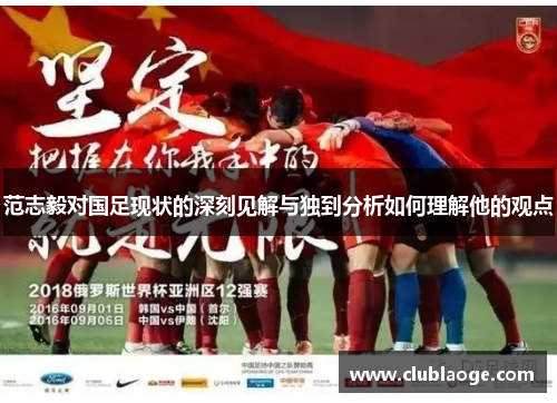 范志毅对国足现状的深刻见解与独到分析如何理解他的观点 范志毅对国足现状的深刻见解与独到分析如何理解他的观点