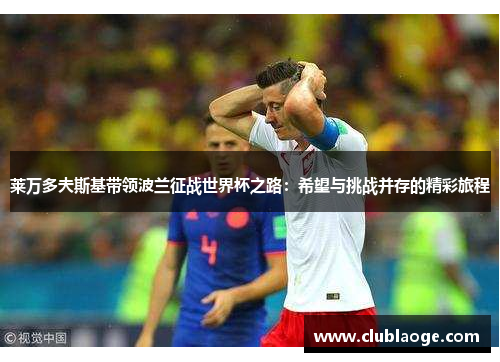 莱万多夫斯基带领波兰征战世界杯之路：希望与挑战并存的精彩旅程