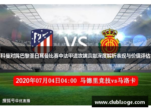 科曼对阵巴黎圣日耳曼比赛中法甲进攻端贡献深度解析表现与价值评估