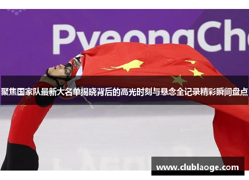 聚焦国家队最新大名单揭晓背后的高光时刻与悬念全记录精彩瞬间盘点 聚焦国家队最新大名单揭晓背后的高光时刻与悬念全记录精彩瞬间盘点