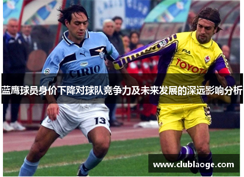 蓝鹰球员身价下降对球队竞争力及未来发展的深远影响分析