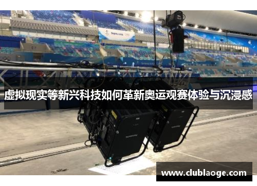 虚拟现实等新兴科技如何革新奥运观赛体验与沉浸感 虚拟现实等新兴科技如何革新奥运观赛体验与沉浸感