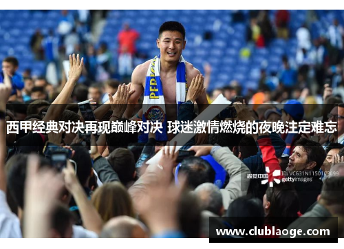 西甲经典对决再现巅峰对决 球迷激情燃烧的夜晚注定难忘 西甲经典对决再现巅峰对决 球迷激情燃烧的夜晚注定难忘