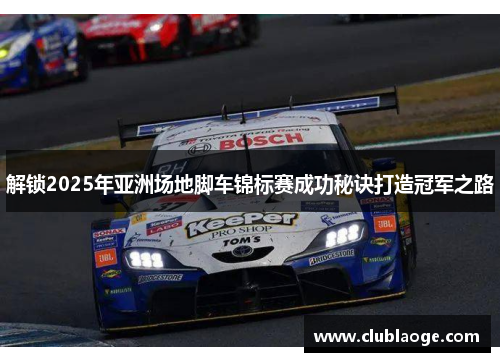 解锁2025年亚洲场地脚车锦标赛成功秘诀打造冠军之路 解锁2025年亚洲场地脚车锦标赛成功秘诀打造冠军之路