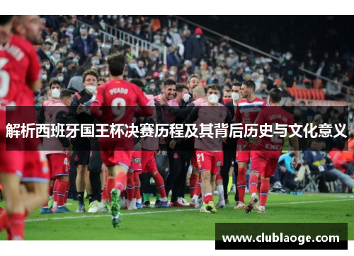 解析西班牙国王杯决赛历程及其背后历史与文化意义 解析西班牙国王杯决赛历程及其背后历史与文化意义