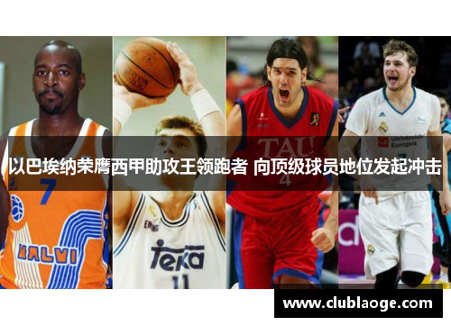 以巴埃纳荣膺西甲助攻王领跑者 向顶级球员地位发起冲击 以巴埃纳荣膺西甲助攻王领跑者 向顶级球员地位发起冲击