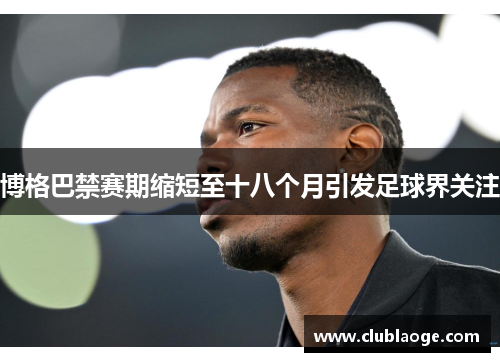 博格巴禁赛期缩短至十八个月引发足球界关注 博格巴禁赛期缩短至十八个月引发足球界关注