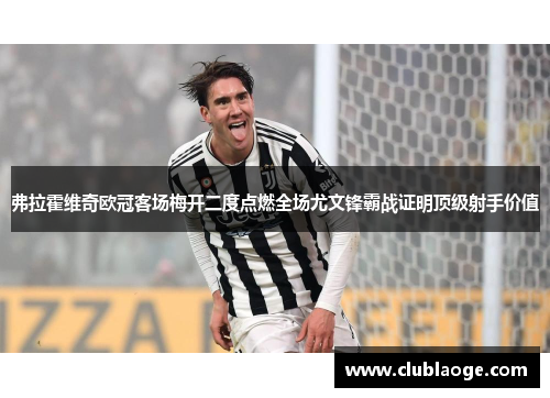 弗拉霍维奇欧冠客场梅开二度点燃全场尤文锋霸战证明顶级射手价值 弗拉霍维奇欧冠客场梅开二度点燃全场尤文锋霸战证明顶级射手价值