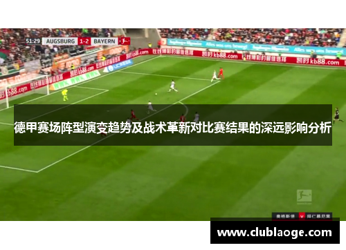 德甲赛场阵型演变趋势及战术革新对比赛结果的深远影响分析
