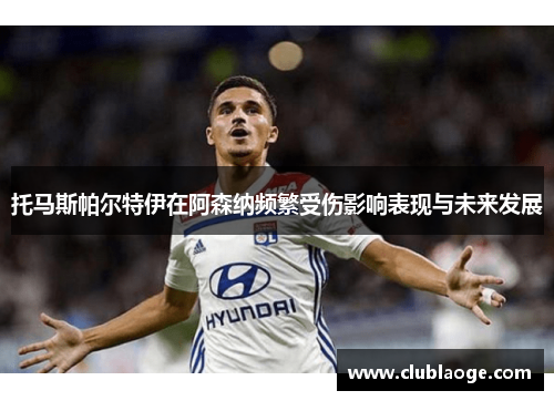 托马斯帕尔特伊在阿森纳频繁受伤影响表现与未来发展 托马斯帕尔特伊在阿森纳频繁受伤影响表现与未来发展
