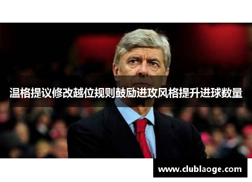 温格提议修改越位规则鼓励进攻风格提升进球数量