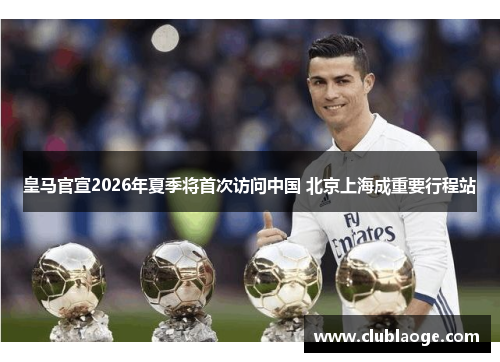 皇马官宣2026年夏季将首次访问中国 北京上海成重要行程站 皇马官宣2026年夏季将首次访问中国 北京上海成重要行程站