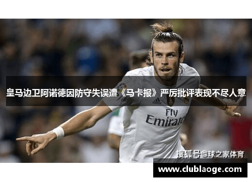 皇马边卫阿诺德因防守失误遭《马卡报》严厉批评表现不尽人意 皇马边卫阿诺德因防守失误遭《马卡报》严厉批评表现不尽人意