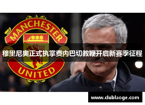 穆里尼奥正式执掌费内巴切教鞭开启新赛季征程 穆里尼奥正式执掌费内巴切教鞭开启新赛季征程