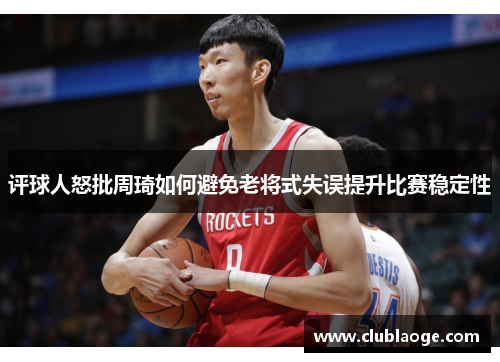 评球人怒批周琦如何避免老将式失误提升比赛稳定性