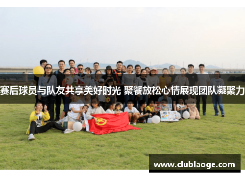 赛后球员与队友共享美好时光 聚餐放松心情展现团队凝聚力