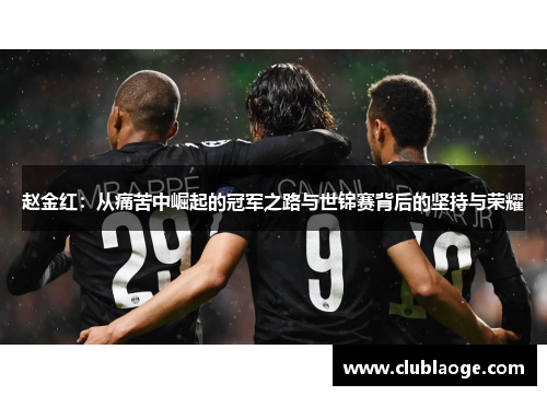 赵金红：从痛苦中崛起的冠军之路与世锦赛背后的坚持与荣耀