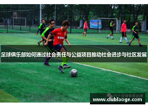 足球俱乐部如何通过社会责任与公益项目推动社会进步与社区发展