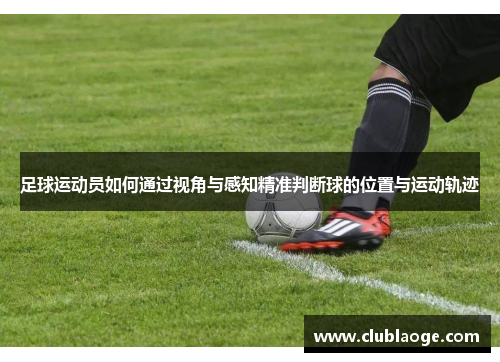 足球运动员如何通过视角与感知精准判断球的位置与运动轨迹