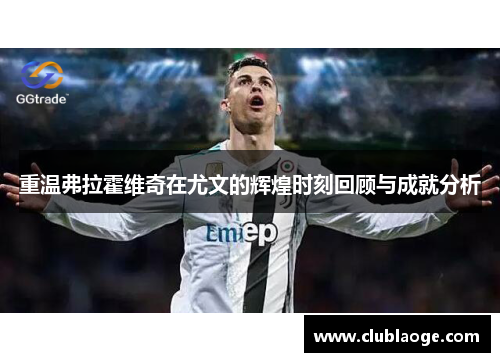 重温弗拉霍维奇在尤文的辉煌时刻回顾与成就分析