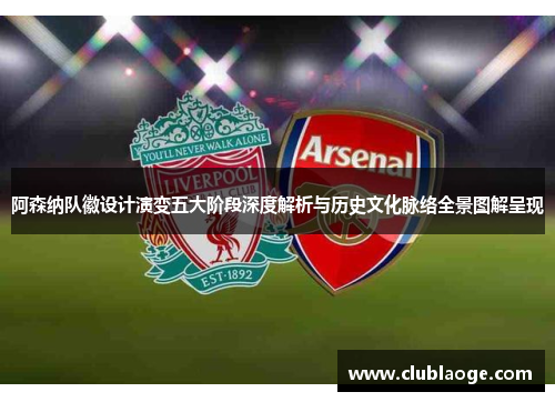 阿森纳队徽设计演变五大阶段深度解析与历史文化脉络全景图解呈现