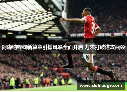 阿森纳锋线新篇章引援风暴全面开启 力求打破进攻瓶颈 阿森纳锋线新篇章引援风暴全面开启 力求打破进攻瓶颈