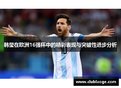 韩莹在欧洲16强杯中的精彩表现与突破性进步分析