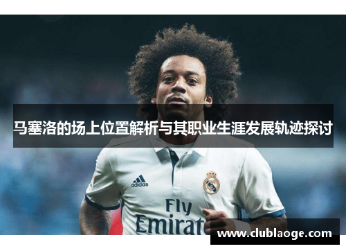 马塞洛的场上位置解析与其职业生涯发展轨迹探讨 马塞洛的场上位置解析与其职业生涯发展轨迹探讨