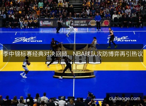 季中锦标赛经典对决回顾，NBA球队攻防博弈再引热议